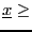 $\underline{x}\ge $
