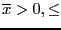 $\overline{x}>0, \le $
