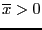 $\overline{x}>0$