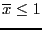 $\overline{x}\le 1$