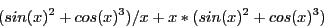 \begin{displaymath}
(sin(x)^2+cos(x)^3)/x+x*(sin(x)^2+cos(x)^3)
\end{displaymath}